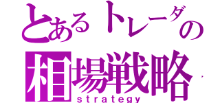 とあるトレーダーの相場戦略（ｓｔｒａｔｅｇｙ）