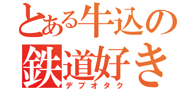 とある牛込の鉄道好き（デブオタク）