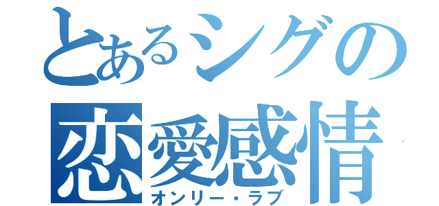 とあるシグの恋愛感情（オンリー・ラブ）