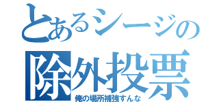 とあるシージの除外投票（俺の場所補強すんな）