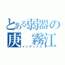 とある弱器の庚 霧江（インデックス）