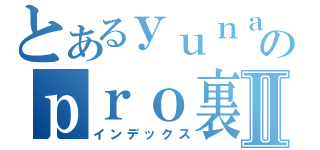 とあるｙｕｎａのｐｒｏ裏ｍｍｉｎｇⅡ（インデックス）