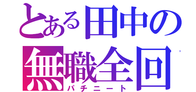 とある田中の無職全回転（パチニート）