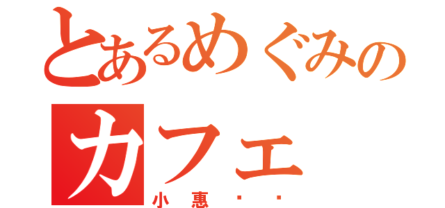 とあるめぐみのカフェ（小惠咖啡）