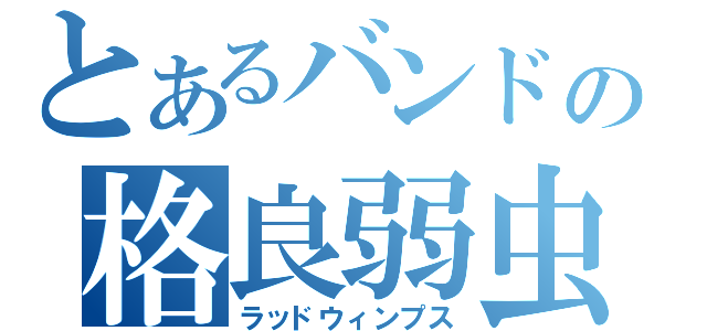 とあるバンドの格良弱虫（ラッドウィンプス）