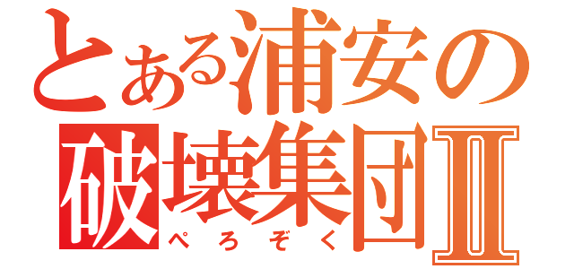 とある浦安の破壊集団Ⅱ（ぺろぞく）