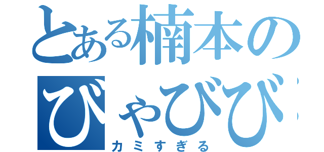 とある楠本のびゃびびゅびぇぴょ（カミすぎる）