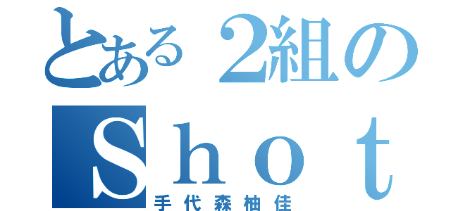 とある２組のＳｈｏｔｅｒ（手代森柚佳）