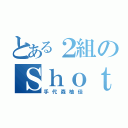 とある２組のＳｈｏｔｅｒ（手代森柚佳）