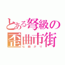 とある弩級の歪曲市街（七曲がり）