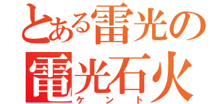 とある雷光の電光石火（ケント）