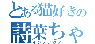 とある猫好きの詩葉ちゃん（インデックス）