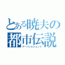 とある暁夫の都市伝説（アーバンレジェンド）