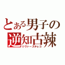 とある男子の逆知古辣（リヴァースチョコ）