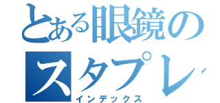 とある眼鏡のスタプレ厨（インデックス）