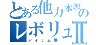 とある他力本願のレボリュⅡ（アイテム爆）