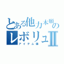 とある他力本願のレボリュⅡ（アイテム爆）