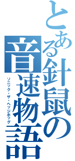 とある針鼠の音速物語（ソニック・ザ・ヘッジホッグ）