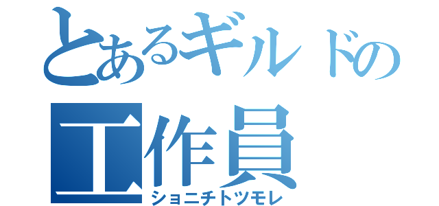 とあるギルドの工作員（ショニチトツモレ）