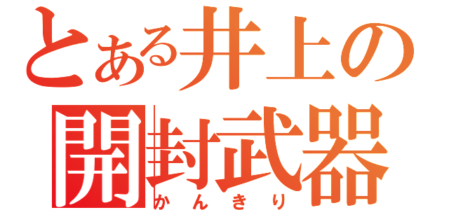 とある井上の開封武器（かんきり）