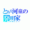 とある河童の発明家（河城にとり）