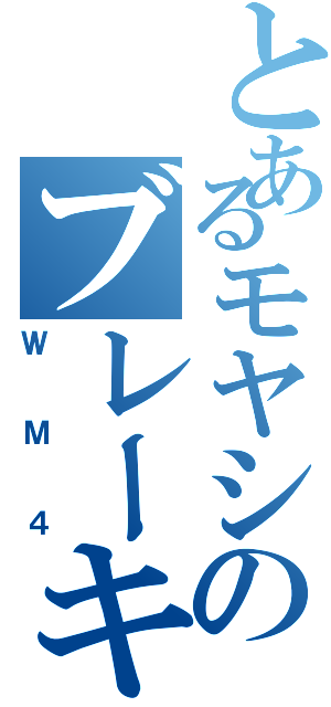 とあるモヤシのブレーキ知らず（ＷＭ４）