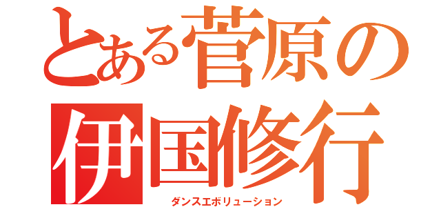 とある菅原の伊国修行（  ダンスエボリューション）