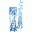 とある青薔薇の誤字語録（これはヒドイ）