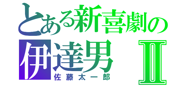 とある新喜劇の伊達男Ⅱ（佐藤太一郎）