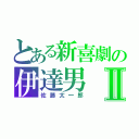 とある新喜劇の伊達男Ⅱ（佐藤太一郎）