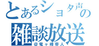 とあるショタ声の雑談放送（＠竜ヶ峰帝人）