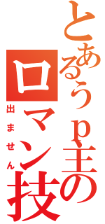 とあるうｐ主のロマン技（出ません）