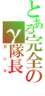 とある完全のγ隊長（ガンマ）