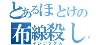 とあるほとけの布線殺し（インデックス）