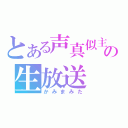 とある声真似主の生放送（かみまみた）