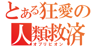 とある狂愛の人類救済（オブリビオン）