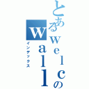 とあるｗｅｌｃｏｍｅ ｔｏ 欣のｗａｌｌⅡ（インデックス）