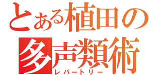 とある植田の多声類術（レパートリー）