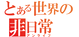 とある世界の非日常（アンライフ）