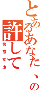 とあるあなた、の許して（快姦文庫）