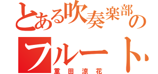 とある吹奏楽部のフルート吹き（重田涼花）