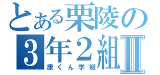 とある栗陵の３年２組Ⅱ（康くん学級）