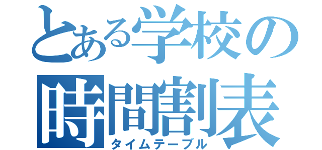 とある学校の時間割表（タイムテーブル）