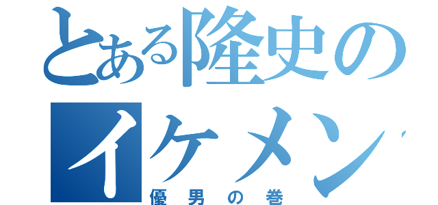 とある隆史のイケメンボーイ（優男の巻）