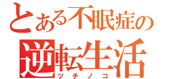 とある不眠症の逆転生活（ツチノコ）