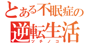 とある不眠症の逆転生活（ツチノコ）