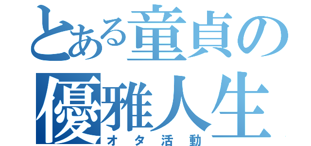 とある童貞の優雅人生（オタ活動）