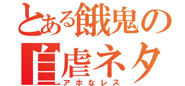 とある餓鬼の自虐ネタ（アホなレス）