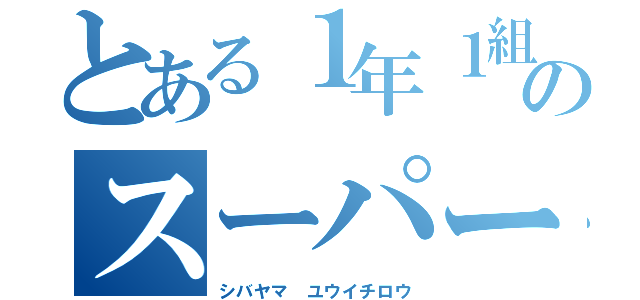 とある１年１組のスーパー天才（シバヤマ ユウイチロウ）