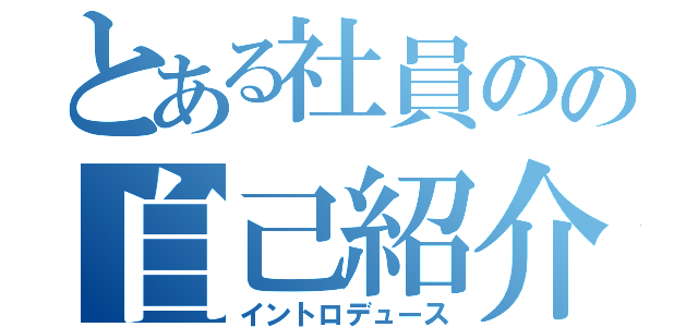 とある社員のの自己紹介（イントロデュース）